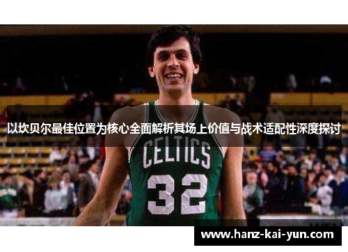 以坎贝尔最佳位置为核心全面解析其场上价值与战术适配性深度探讨