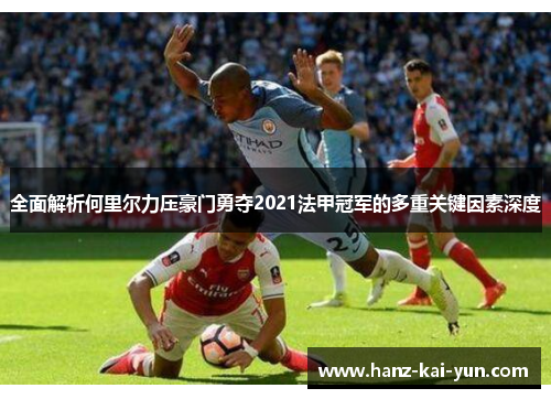 全面解析何里尔力压豪门勇夺2021法甲冠军的多重关键因素深度