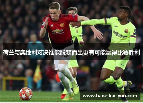 荷兰与奥地利对决谁能脱颖而出更有可能赢得比赛胜利