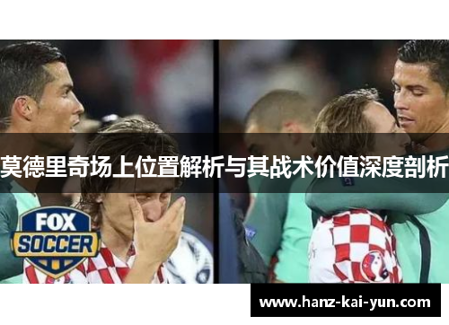 莫德里奇场上位置解析与其战术价值深度剖析