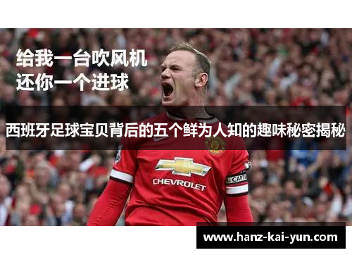 西班牙足球宝贝背后的五个鲜为人知的趣味秘密揭秘