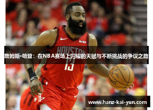 詹姆斯·哈登：在NBA赛场上闪耀的天赋与不断挑战的争议之路