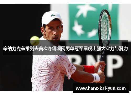 辛纳力克兹维列夫首次夺得澳网男单冠军展现出强大实力与潜力 辛纳力克兹维列夫首次夺得澳网男单冠军展现出强大实力与潜力