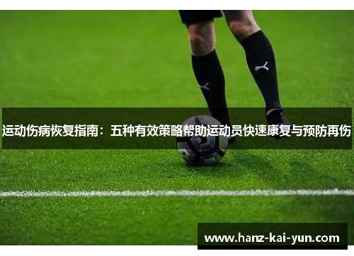 运动伤病恢复指南:五种有效策略帮助运动员快速康复与预防再伤 运动伤病恢复指南:五种有效策略帮助运动员快速康复与预防再伤