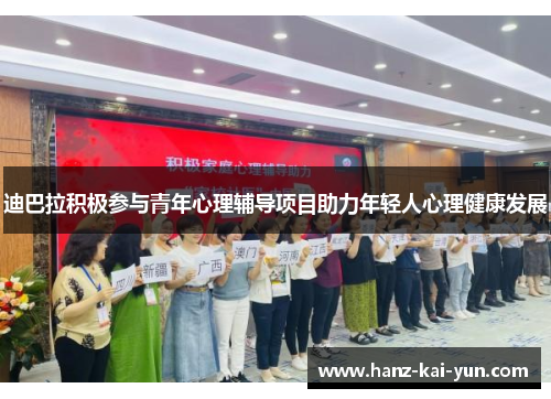 迪巴拉积极参与青年心理辅导项目助力年轻人心理健康发展 迪巴拉积极参与青年心理辅导项目助力年轻人心理健康发展