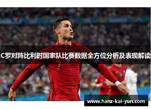 C罗对阵比利时国家队比赛数据全方位分析及表现解读