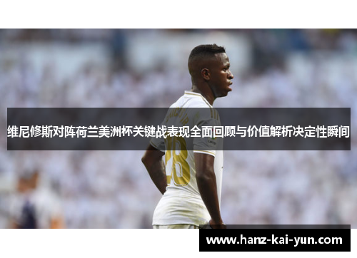 维尼修斯对阵荷兰美洲杯关键战表现全面回顾与价值解析决定性瞬间 维尼修斯对阵荷兰美洲杯关键战表现全面回顾与价值解析决定性瞬间