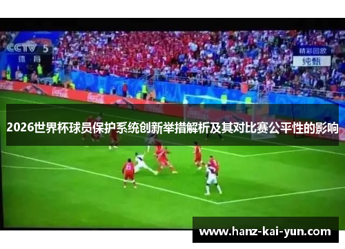2026世界杯球员保护系统创新举措解析及其对比赛公平性的影响