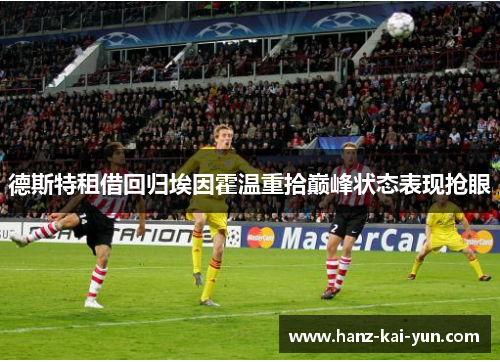 德斯特租借回归埃因霍温重拾巅峰状态表现抢眼 德斯特租借回归埃因霍温重拾巅峰状态表现抢眼