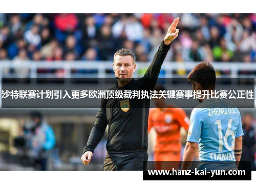 沙特联赛计划引入更多欧洲顶级裁判执法关键赛事提升比赛公正性