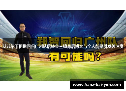 艾菲尔丁租借回归广州队后转会三镇背后博弈与个人前景引发关注度 艾菲尔丁租借回归广州队后转会三镇背后博弈与个人前景引发关注度