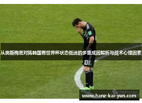 从奥斯梅恩对阵韩国看世界杯状态低迷的多重成因解析与战术心理因素 从奥斯梅恩对阵韩国看世界杯状态低迷的多重成因解析与战术心理因素