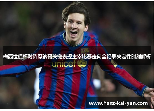 梅西世俱杯对阵摩纳哥关键表现主宰比赛走向全纪录决定性时刻解析