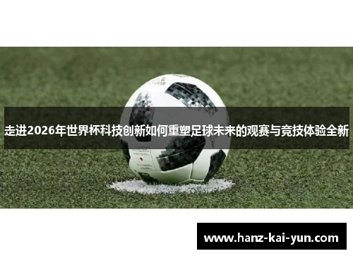 走进2026年世界杯科技创新如何重塑足球未来的观赛与竞技体验全新 走进2026年世界杯科技创新如何重塑足球未来的观赛与竞技体验全新