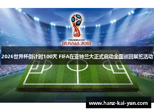 2026世界杯倒计时100天 FIFA在亚特兰大正式启动全国巡回展览活动 2026世界杯倒计时100天 FIFA在亚特兰大正式启动全国巡回展览活动