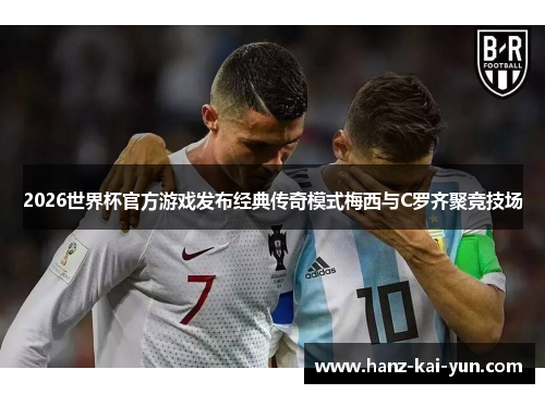 2026世界杯官方游戏发布经典传奇模式梅西与C罗齐聚竞技场 2026世界杯官方游戏发布经典传奇模式梅西与C罗齐聚竞技场