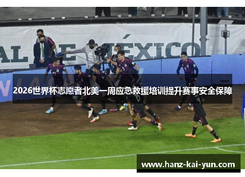 2026世界杯志愿者北美一周应急救援培训提升赛事安全保障 2026世界杯志愿者北美一周应急救援培训提升赛事安全保障